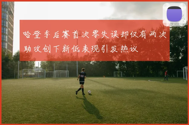 哈登季后赛首次零失误却仅有两次助攻创下新低表现引发热议