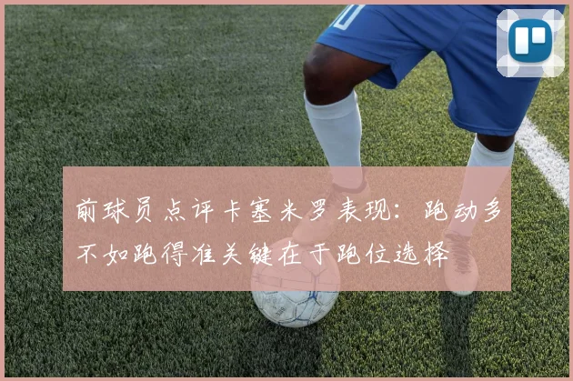 前球员点评卡塞米罗表现：跑动多不如跑得准关键在于跑位选择