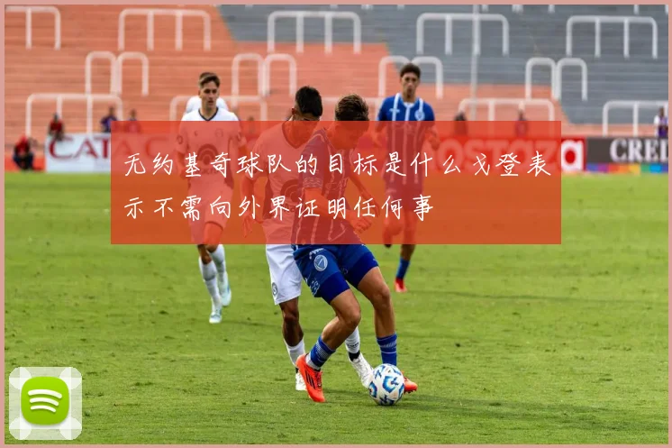 无约基奇球队的目标是什么戈登表示不需向外界证明任何事