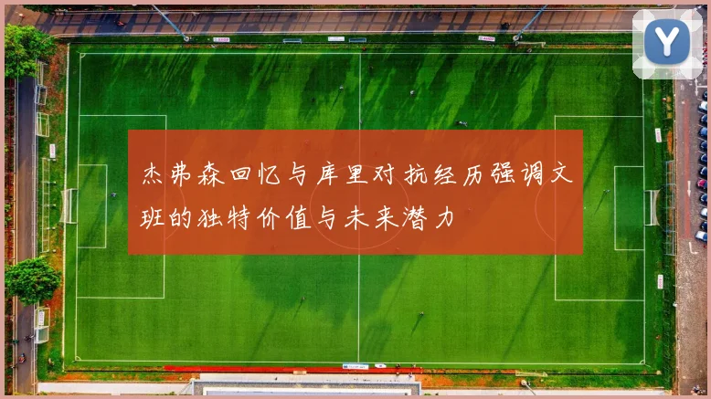 杰弗森回忆与库里对抗经历强调文班的独特价值与未来潜力